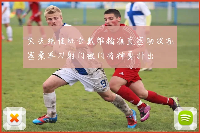 失去绝佳机会戴维精准直塞助攻孔塞桑单刀射门被门将神勇扑出