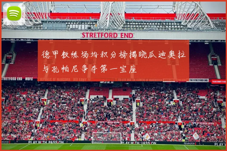 德甲教练场均积分榜揭晓瓜迪奥拉与孔帕尼争夺第一宝座
