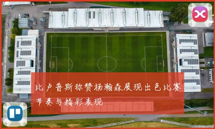 比卢普斯称赞杨瀚森展现出色比赛节奏与精彩表现