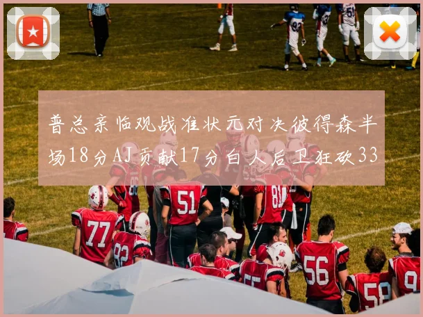普总亲临观战准状元对决彼得森半场18分AJ贡献17分白人后卫狂砍33分10助攻