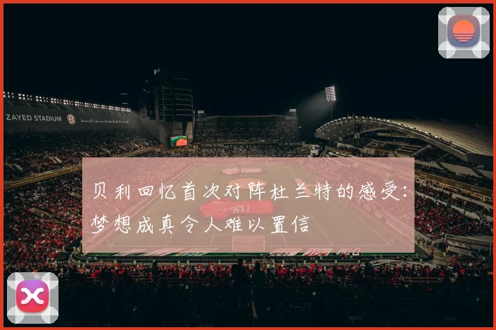 贝利回忆首次对阵杜兰特的感受：梦想成真令人难以置信