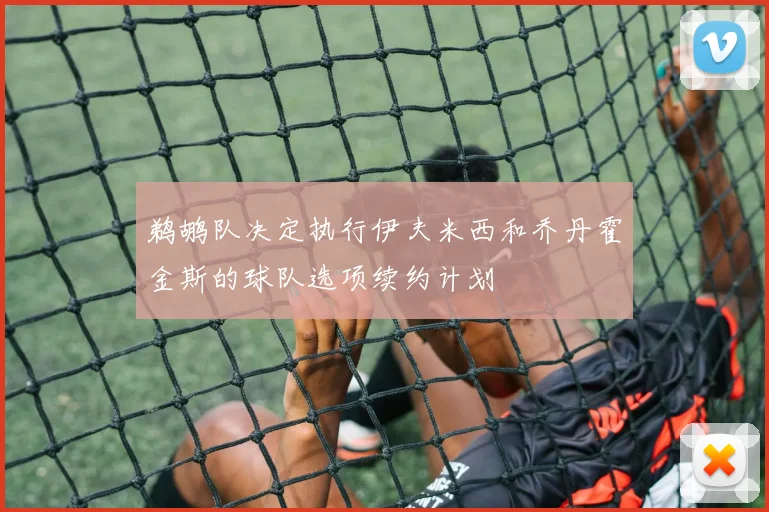 鹈鹕队决定执行伊夫米西和乔丹霍金斯的球队选项续约计划