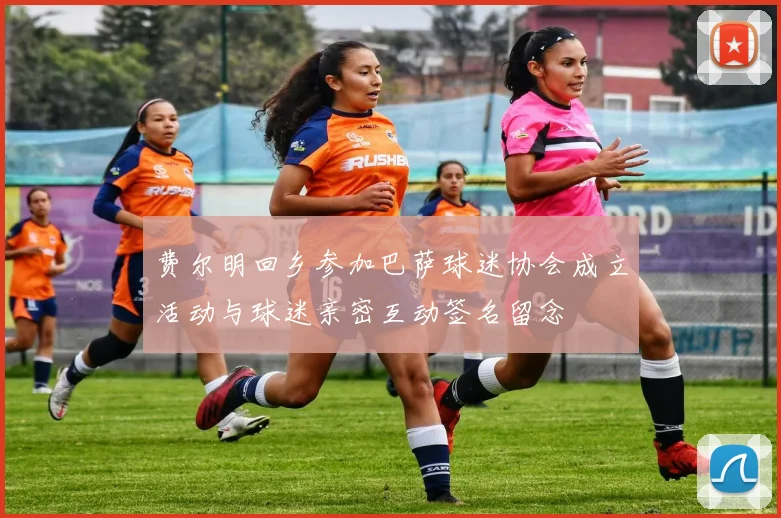 费尔明回乡参加巴萨球迷协会成立活动与球迷亲密互动签名留念