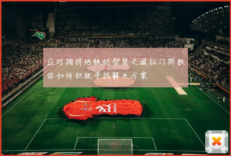 应对拥挤地铁的智慧之道拉门斯教你如何积极寻找解决方案
