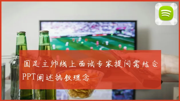 国足主帅线上面试专家提问需结合PPT阐述执教理念