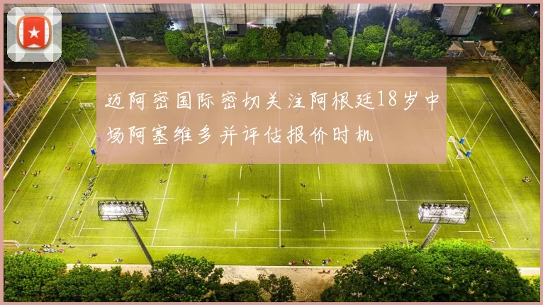 迈阿密国际密切关注阿根廷18岁中场阿塞维多并评估报价时机