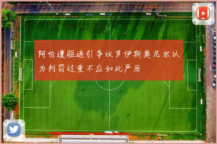 阿伦遭驱逐引争议罗伊斯奥尼尔认为判罚过重不应如此严厉