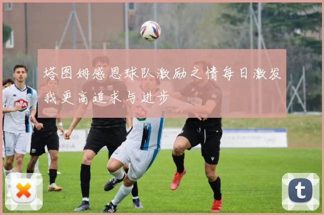 塔图姆感恩球队激励之情每日激发我更高追求与进步