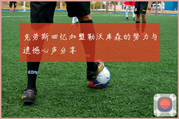 克劳斯回忆加盟勒沃库森的努力与遗憾心声分享