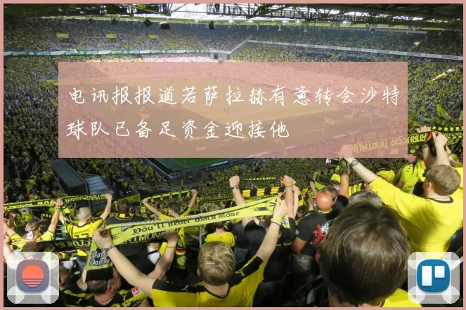 电讯报报道若萨拉赫有意转会沙特球队已备足资金迎接他